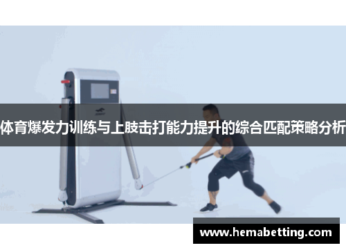 体育爆发力训练与上肢击打能力提升的综合匹配策略分析